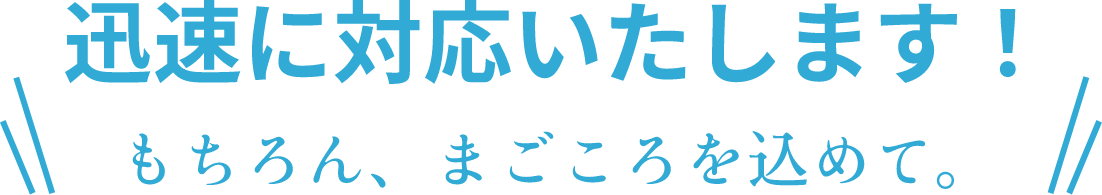 迅速に対応いたします！