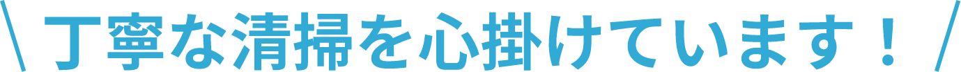 丁寧な清掃をこころがけております。